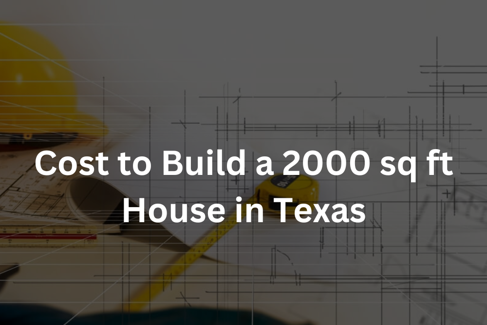 Read more about the article How much does it cost to build a 2000 sq ft house in Texas?
